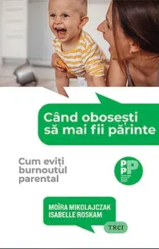 Cand obosesti sa mai fii parinte. Cum eviti burnoutul parental/Moira Mikolajczak, Isabelle Roskam