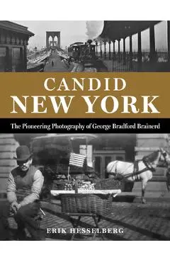 Candid New York: The Pioneering Photography of George Bradford Brainerd - Erik Hesselberg