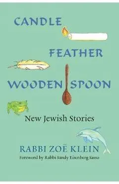 Candle, Feather, Wooden Spoon: New Jewish Stories - Zoe Klein