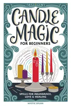 Candle Magic for Beginners: Spells for Prosperity, Love, Abundance, and More, Paperback/Mystic Dylan