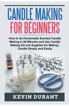 Candle Making for Beginners: How to learn Candle Making in 60 minutes and send it to your friends as a cool gift - Kevin Durant