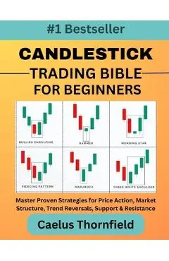 Candlestick Trading Bible for Beginners: Master Proven Strategies for Price Action, Market Structure, Trend Reversals, Support & Resistance, with Char - Caelus Thornfield