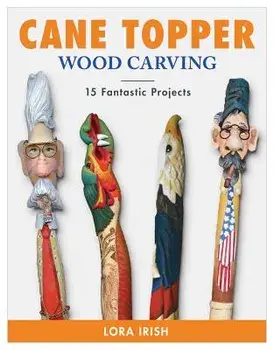 Cane Topper Woodcarving: Projects, Patterns, and Essential Techniques for Custom Canes and Walking Sticks, Paperback/Lora S. Irish