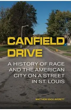 Canfield Drive: A History of Race and the American City on a Street in St. Louis - Matthew Knox Averett
