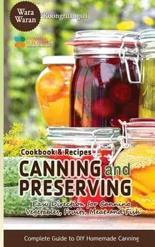 Canning and Preserving: Easy Direction for Canning Vegetables, Fruits, Meat and Fish, Complete Guide to DIY Homemade Canning Cookbook and Reci, Paperback/Warawaran Roongruangsri