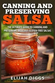 Canning and Preserving Salsa: The Ultimate Guide to Canning and Preserving Delicious Gluten-Free Salsas, Paperback/Elijah Diggs