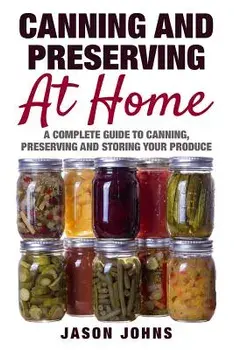 Canning & Preserving at Home - The Complete Guide to Making Jams, Jellies, Chutneys, Pickles & More at Home: A Complete Guide to Canning, Preserving a, Paperback/Jason Johns