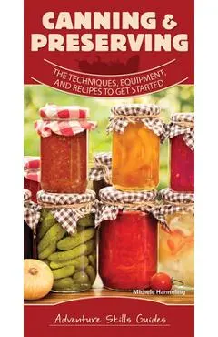 Canning & Preserving: The Techniques, Equipment, and Recipes to Get Started - Michele Harmeling