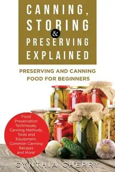 Canning, Storing & Preserving Explained: Preserving and Canning Food for Beginners, Paperback/Cynthia Cherry