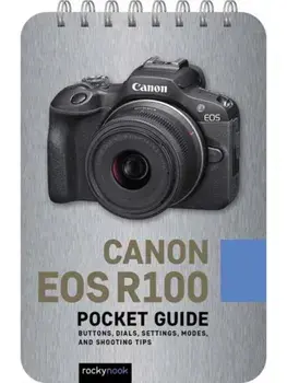 Canon EOS R100: Pocket Guide. Buttons, Dials, Settings, Modes, and Shooting Tips, Spiral Bound/Rocky Nook