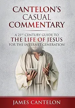 Cantelon's Casual Commentary: A 21st Century Guide to the Life of Jesus for the Internet Generation, Hardcover/James Cantelon