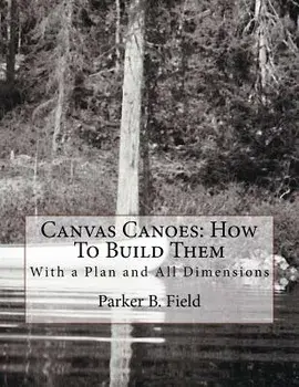Canvas Canoes: How to Build Them: With a Plan and All Dimensions, Paperback/Parker B. Field
