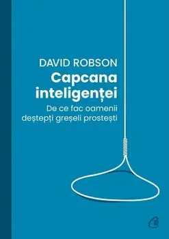 Capcana inteligentei. De ce fac oamenii destepti greseli prostesti/David Robson