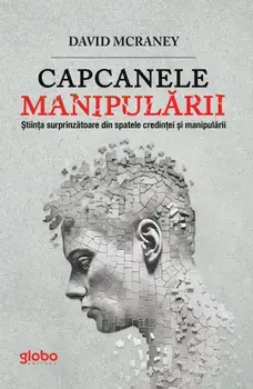 Capcanele manipularii. Stiinta surprinzatoare din spatele credintei si manipularii/David McRaney