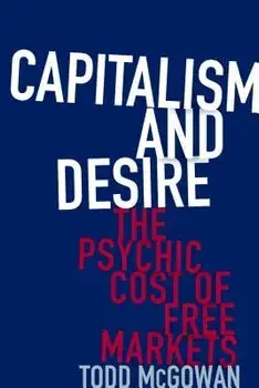 Capitalism and Desire: The Psychic Cost of Free Markets, Hardcover/Todd McGowan