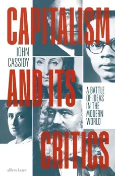 Capitalism and Its Critics. A Battle of Ideas in the Modern World, Hardback/John Cassidy