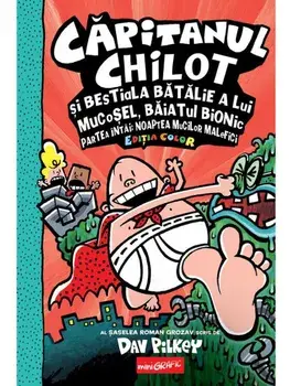 Capitanul Chilot si bestiala batalie a lui Mucosel, Baiatul Bionic. Partea intai: Noaptea mucilor malefici. Seria Capitanul Chilot. Volumul 6. Editia color/Dav Pilkey