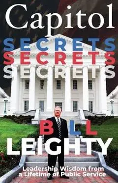 Capitol Secrets: Leadership Wisdom from a Lifetime of Public Service - Bill Leighty