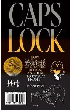 Caps Lock: How Capitalism Took Hold of Graphic Design, and How to Escape from It - Ruben Pater