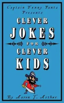 Captain Funny Pants Presents Clever Jokes for Clever Kids, Paperback/Aaron T. Arthur