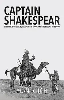 Captain Shakespear: Desert Exploration, Arabian Intrigue and the Rise of Ibn Sa'ud, Hardcover/Alan Dillon