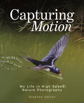 Capturing Motion: My Life in High Speed Nature Photography, Hardback/Stephen Dalton