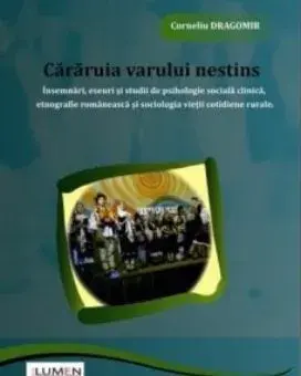 Cararuia varului nestins. Insemnari, eseuri si studii de psihologie sociala clinica, etnografie romaneasca si sociologia vietii cotidiene rurale/Corneliu Dragomir