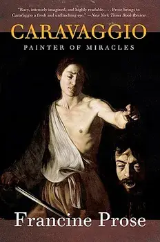 Caravaggio: Painter of Miracles/Francine Prose
