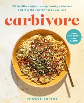 Carbivore. 130 Healthy Recipes to Stop Fearing Carbs and Embrace the Comfort Foods You Love, Hardback/Phoebe Lapine