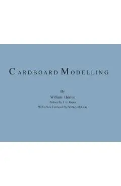Cardboard Modelling: A Manual With Full Working Drawings and Instructions - William Heaton