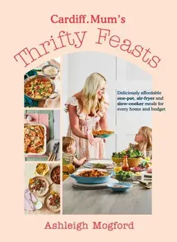Cardiff Mum’s Thrifty Feasts. Deliciously affordable one-pot, air-fryer and slow-cooker meals for every home and budget, Hardback/Cardiff.Mum
