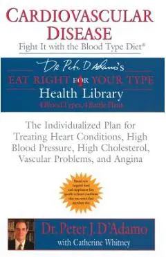 Cardiovascular Disease: Fight It with the Blood Type Diet: The Individualized Plan for Treating Heart Conditions, High Blood Pressure, High Cholestero - Peter J. D'adamo