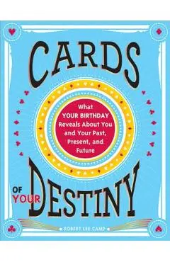 Cards of Your Destiny: What Your Birthday Reveals about You and Your Past, Present, and Future - Robert Camp