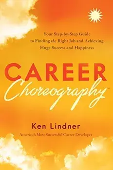 Career Choreography. Your Step-By-Step Guide to Finding the Right Job and Achieving Huge Success and Happiness, Hardback/Ken Lindner
