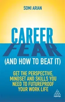 Career Fear (and how to beat it). Get the Perspective, Mindset and Skills You Need to Futureproof your Work Life, Paperback/Somi Arian