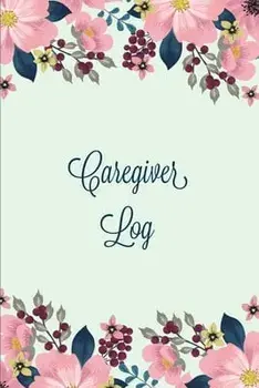 Caregiver Log: Record & Monitor Daily Care Information Journal, Keep Track Of Medical & Health Appointments, Activites Details Notes,/Amy Newton