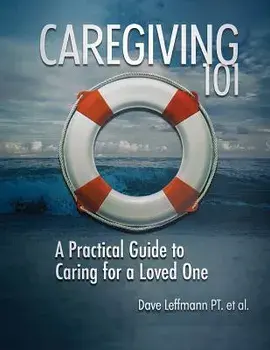 Caregiving 101: A Practical Guide to Caring for a Loved One, Paperback/Dave Leffmann