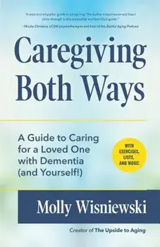 Caregiving Both Ways: A Guide to Balancing It All While Caring for a Loved One with Dementia, Paperback/Molly Wisniewski