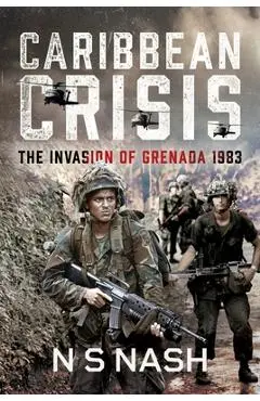 Caribbean Crisis: The Invasion of Grenada, 1983 - N. S. Nash