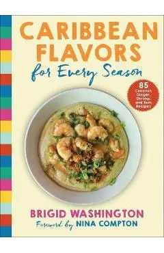 Caribbean Flavors for Every Season: 85 Coconut, Ginger, Shrimp, and Rum Recipes - Brigid Washington