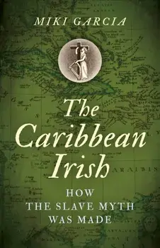 Caribbean Irish, The. How the Slave Myth was Made, Paperback/Miki Garcia