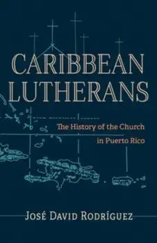 Caribbean Lutherans. The History of the Church in Puerto Rico, Paperback/Jose David Rodriguez
