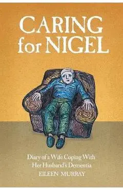 Caring For Nigel: Diary of a Wife Coping With Her Husband's Dementia - Eileen Murray