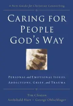Caring for People God's Way: Personal and Emotional Issues, Addictions, Grief, and Trauma, Paperback/Timothy Clinton