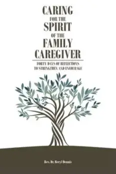 Caring for the Spirit of the Family Caregiver: Forty Days of Reflections to Strengthen and Encourage, Paperback/Beryl Dennis