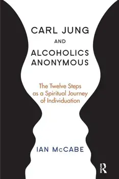 Carl Jung and Alcoholics Anonymous. The Twelve Steps as a Spiritual Journey of Individuation, Paperback/Ian McCabe