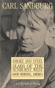 Carl Sandburg Collection of Works: Smoke and Steel, Slabs of the Sunburnt West, and Good Morning, America, Paperback/Carl Sandburg
