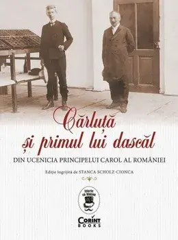 Carluta si primul lui dascal. Din ucenicia principelui Carol al Romaniei/Stanca Scholz-Cionca