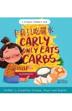 Carly Only Eats Carbs (a Tale of a Picky Eater) Written in Simplified Chinese, English and Pinyin: A Bilingual Children's Book - Katrina Liu