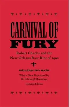 Carnival of Fury: Robert Charles and the New Orleans Race Riot of 1900 - William Ivy Hair